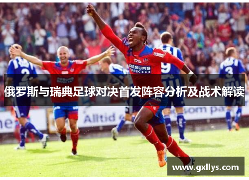 俄罗斯与瑞典足球对决首发阵容分析及战术解读