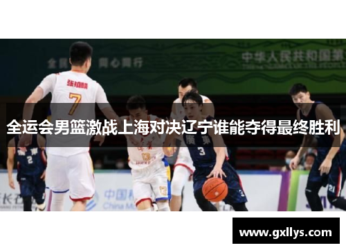 全运会男篮激战上海对决辽宁谁能夺得最终胜利